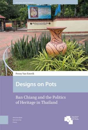 Designs on Pots – Ban Chiang and the Politics of Heritage in Thailand de Penny Van Esterik