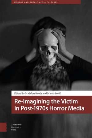 Re–Imagining the Victim in Post–1970s Horror Media de Madelon Hoedt