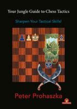 Your Jungle Guide to Chess Tactics: Sharpen Your Tactical Skills de Prohaszka