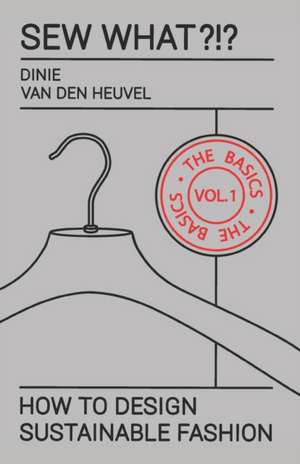 Sew What?!? Vol. 1 The Basics: How to Design Sustainable Fashion de Dinie van den Heuvel