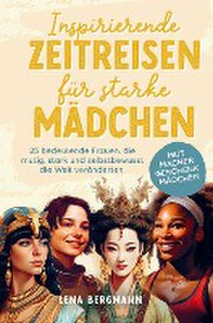 Inspirierende Zeitreisen für starke Mädchen: 25 bedeutende Frauen, die mutig, stark und selbstbewusst die Welt veränderten. de Lena Bergmann