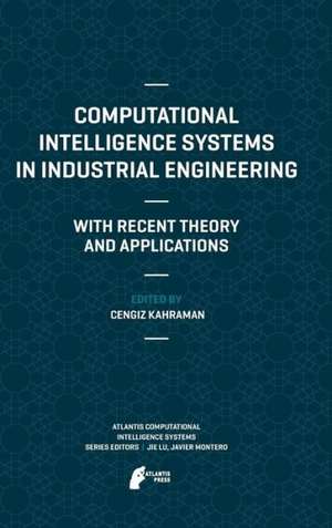 Computational Intelligence Systems in Industrial Engineering: With Recent Theory and Applications de Cengiz Kahraman