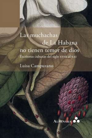 Las muchachas de La Habana no tienen temor de dios. Escritoras cubanas del siglo XVIII al XXI de Luisa Campuzano