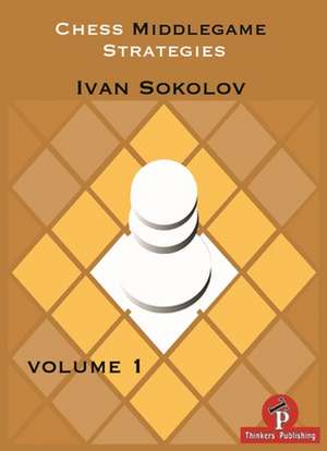 Chess Middlegame Strategies: Volume 1 de Ivan Sokolov