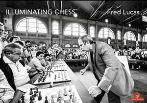 Illuminating Chess: A Photobook by Fred Lucas on the World of Chess de Fred Lucas