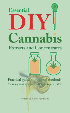 Essential DIY Cannabis Extracts and Concentrates de Aaron Hammond