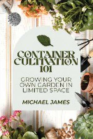 Container Cultivation 101 de Michael James