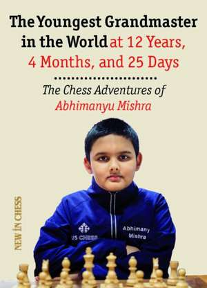 The Youngest Chess Grandmaster in the World: The Chess Adventures of Abhimanyu Mishra Aged 12 years, 4 months, and 25 days de Abhimanyu Mishra