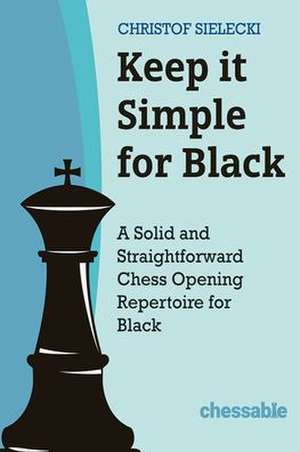 Keep it Simple for Black: A Solid and Straightforward Chess Opening Repertoire for Black de Christof Sielecki