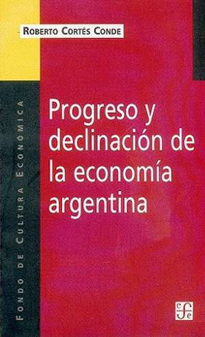 Progreso y Declinacion de la Economia Argentina: Un Analisis Historico Institucional de Roberto Cortes-Conde