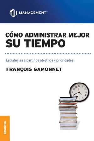 Como Administrar Mejor Su Tiempo de Francois Gamonnet