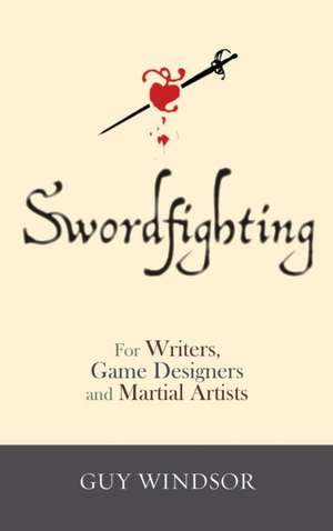 Swordfighting, for Writers, Game Designers, and Martial Artists de Guy Windsor