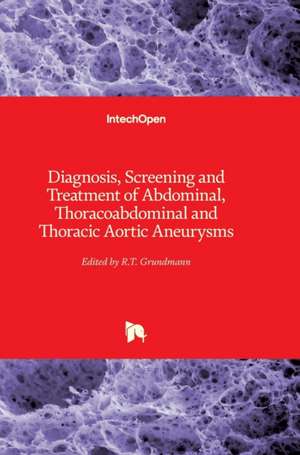 Diagnosis, Screening and Treatment of Abdominal, Thoracoabdominal and Thoracic Aortic Aneurysms de Reinhart Grundmann