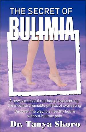 The Secret of Bulimia: A New Successful Method of Overcoming the Incomprehensible Pitfalls of Overeating de Skoro, Dr Tanya