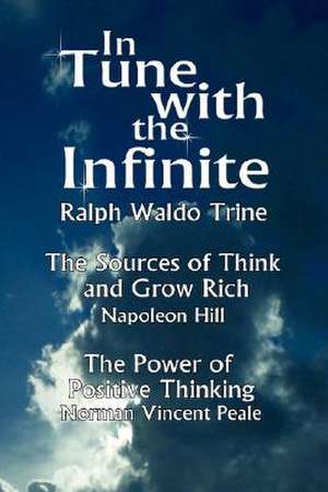 In Tune with the Infinite (the Sources of Think and Grow Rich by Napoleon Hill & the Power of Positive Thinking by Norman Vincent Peale) de Waldo Trine Ralph Waldo Trine