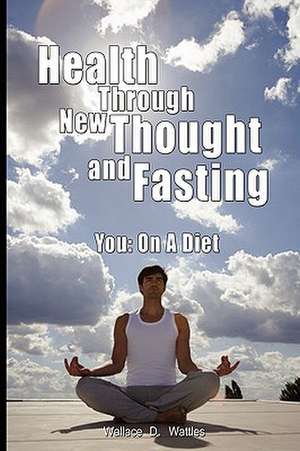 Health Through New Thought and Fasting - You de Wallace D. Wattles