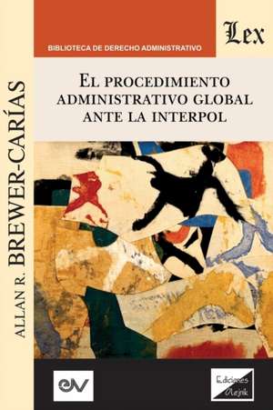 EL PROCEDIMIENTO ADMINISTRATIVO GLOBAL ANTE INTERPOL de Allan R. Brewer-Carías