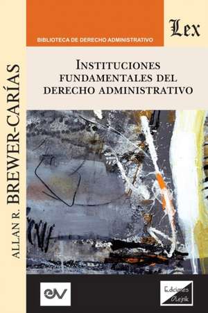 INSTITUCIONES FUNDAMENTALES DEL DERECHO ADMINISTRATIVO de Allan R. Brewer-Carías