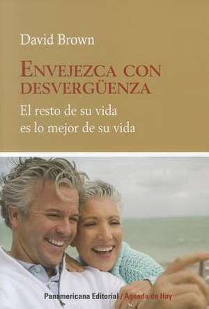 Envejezca Con Desverguenza: El Resto de su Vida Es Lo Mejor de su Vida = Age with Shamelessness de David Brown