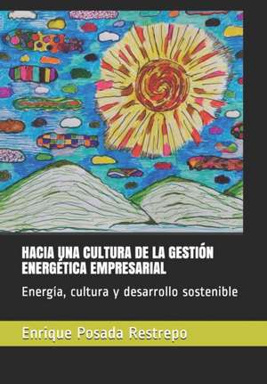 Hacia Una Cultura de la Gestión Energética Empresarial: Energía, cultura y desarrollo sostenible de Enrique Posada Restrepo