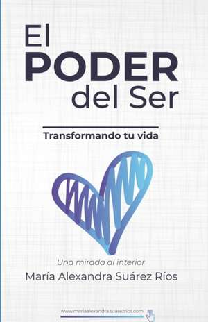 El Poder del ser, transformando tu vida,: Una mirada interior de Maria Alexandra Suarez-Rios