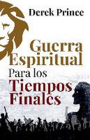 Guerra Espiritual para los tiempos finales de Derek Prince