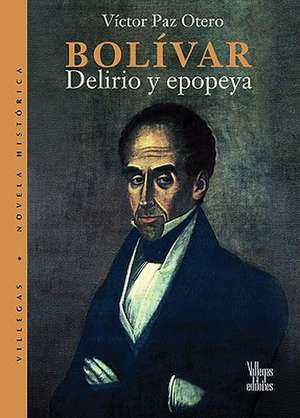 Bolivar: Delirio y Epopeya de Victor Paz Otero