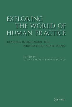 Exploring the World of Human Practice: Readings in and about the Philosophy of Aurel Kolnai de Zoltan Balazs