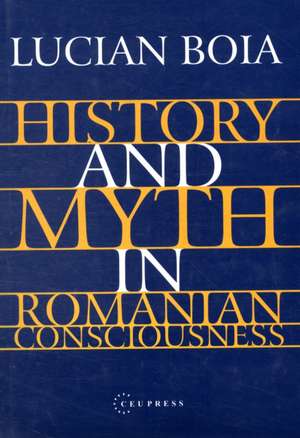 History and Myth in Romanian Consciousness de Lucian Boia