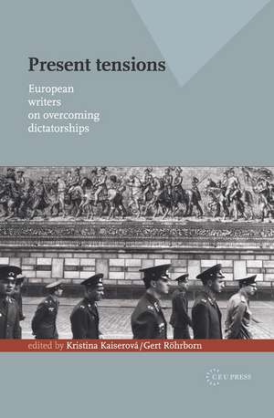 Present Tensions: European Writers on Overcoming Dictatorships de Kristina Kaiserová