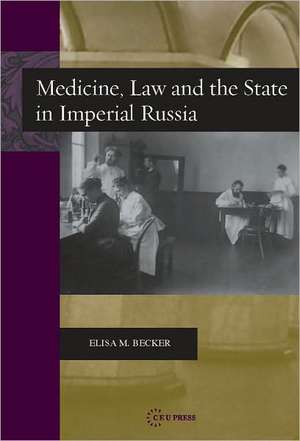 Medicine, Law and the State in Imperial Russia de Elisa M. Becker