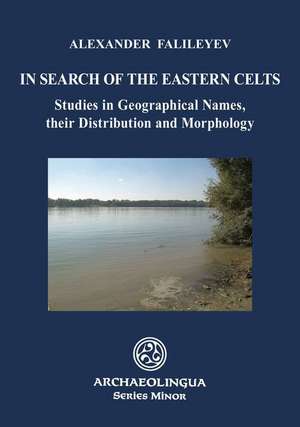 In Search of the Eastern Celts Studies in Geographical Names, Their Distribution and Morphology de Alexander Falileyev