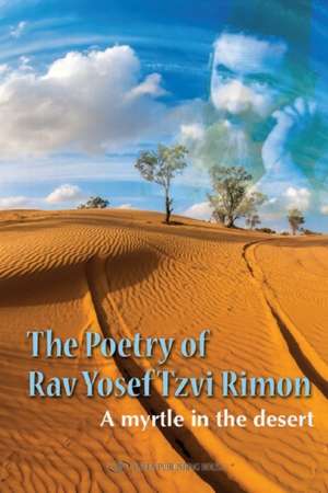 Poetry of Rav Yosef Tzvi Rimon: A Myrtle in the Desert de Rabbi Yosef Tzvi Rimon