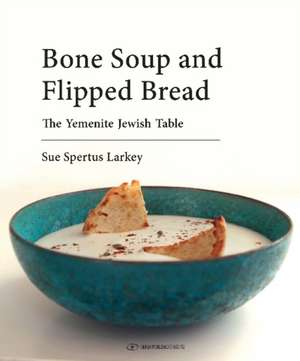 Bone Soup & Flipped Bread: The Yemenite Jewish Kitchen de Sue Spertus Larkey