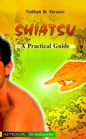 Shiatsu: A Practical Guide de Nathan B. Strauss