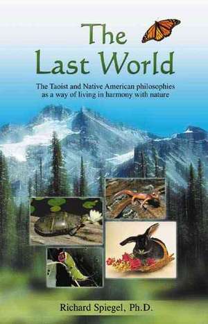 The Last World: The Taoist and Native American Philosophies as a Way of Living in Harmony with Nature de Richard PhD Spiegel