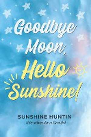 Goodbye Moon, Hello Sunshine!, A collection of poetry by Sunshine Huntin de Sunshine Huntin