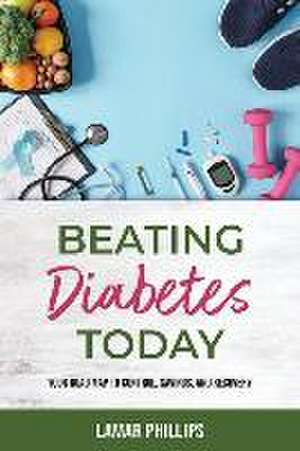 Beating Diabetes Today, Your road map to control, savings, and recovery de Lamar Phillips