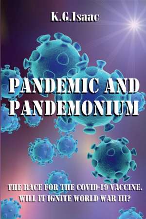 Pandemic and Pandemonium: The Race for the Covid-19 Vaccine. Will it Ignite World War III? de K. G. Isaac