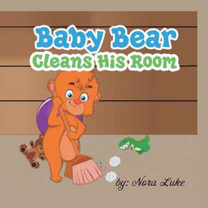 Baby Bear Cleans His Room de Nora Luke