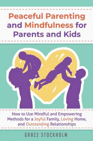 PEACEFUL PARENTING AND MINDFULNESS FOR PARENTS AND KIDS - How to Use Mindful and Empowering Methods for a Joyful Family, Loving Home, and Outstanding Relationships de Grace Stockholm