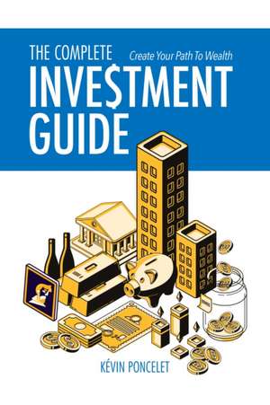 The Complete Investment Guide: Create Your Path to Wealth de Kevin Poncelet