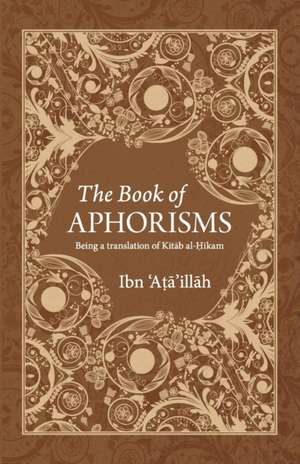 The Book of Aphorisms: Being a translation of Kitab al-Hikam de Ibn 'Ata'illah Al-Iskandari