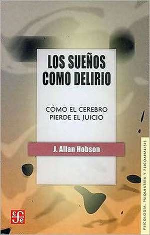 Los Sueos Como Delirio: Como el Cerebro Pierde el Juicio de J. Allan Hobson