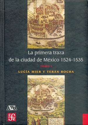 La Primera Traza de La Ciudad de Mexico 1524-1535, Tomo I de Luc-A Mier y. Tern Rocha