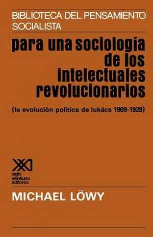 Para una Sociologia de los Intelectuales Revolucionarios: La Evolucion Politica de Lukacs 1909-1929 de Michael Lowy