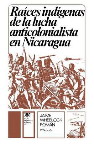 Raices Indigenas de La Lucha Anticolonialista: Una Teoria de la Crisis de Jaime Wheelock Roman