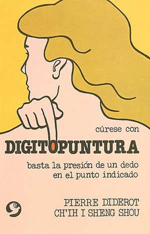 Curese Con Digitopuntura: Basta la Presion de un Dedo en el Punto Indicado de Pierre Diderot