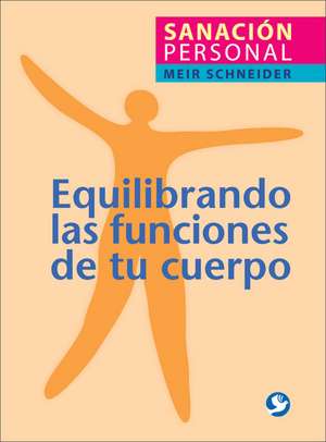 Equilibrando las Funciones de Tu Cuerpo: Sanacion Personal = The Handbook of Self-Healing de Meir Schneider