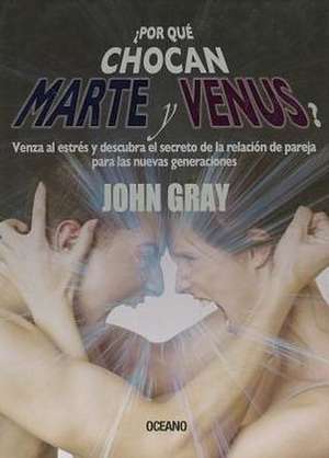 Por Que Chocan Marte y Venus?: Venza al Estres y Descubra el Secreto de la Relacion de Pareja Para las Nuevas Generaciones = Why Mars and Venus Collid de John Gray